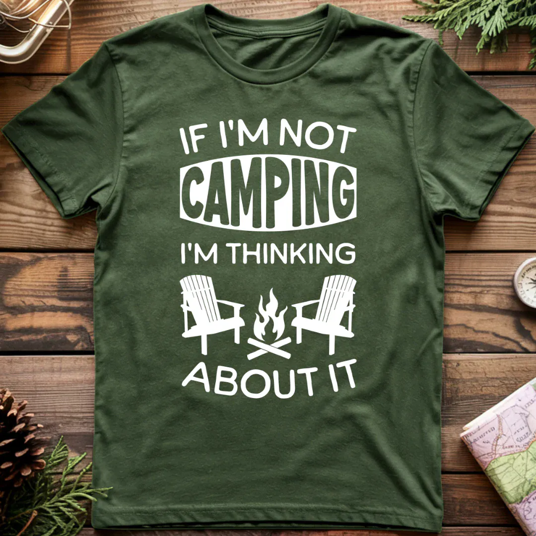 if I'm Not Camping I'm Thinking About It T-Shirt