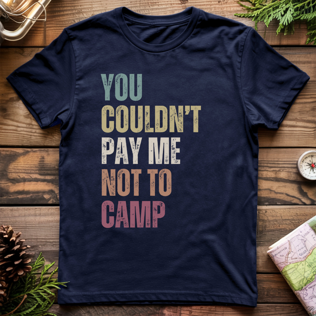 You Couldn't Pay Me Not To Camp T-Shirt