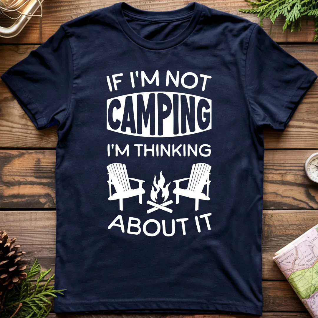 if I'm Not Camping I'm Thinking About It T-Shirt