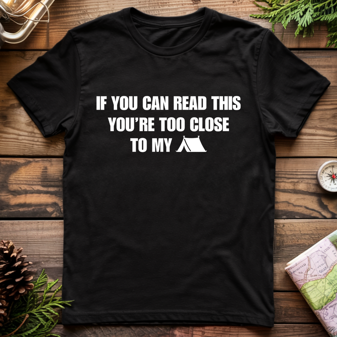 Your Too Close to my Tent T-Shirt