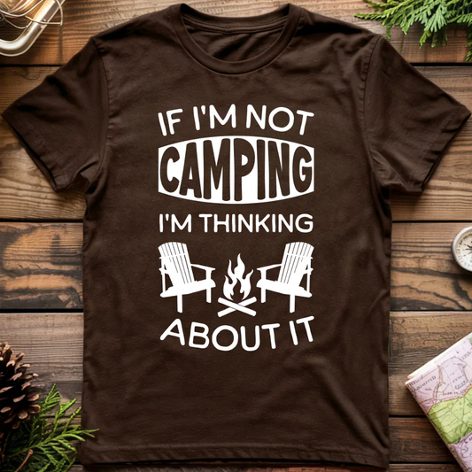 if I'm Not Camping I'm Thinking About It T-Shirt
