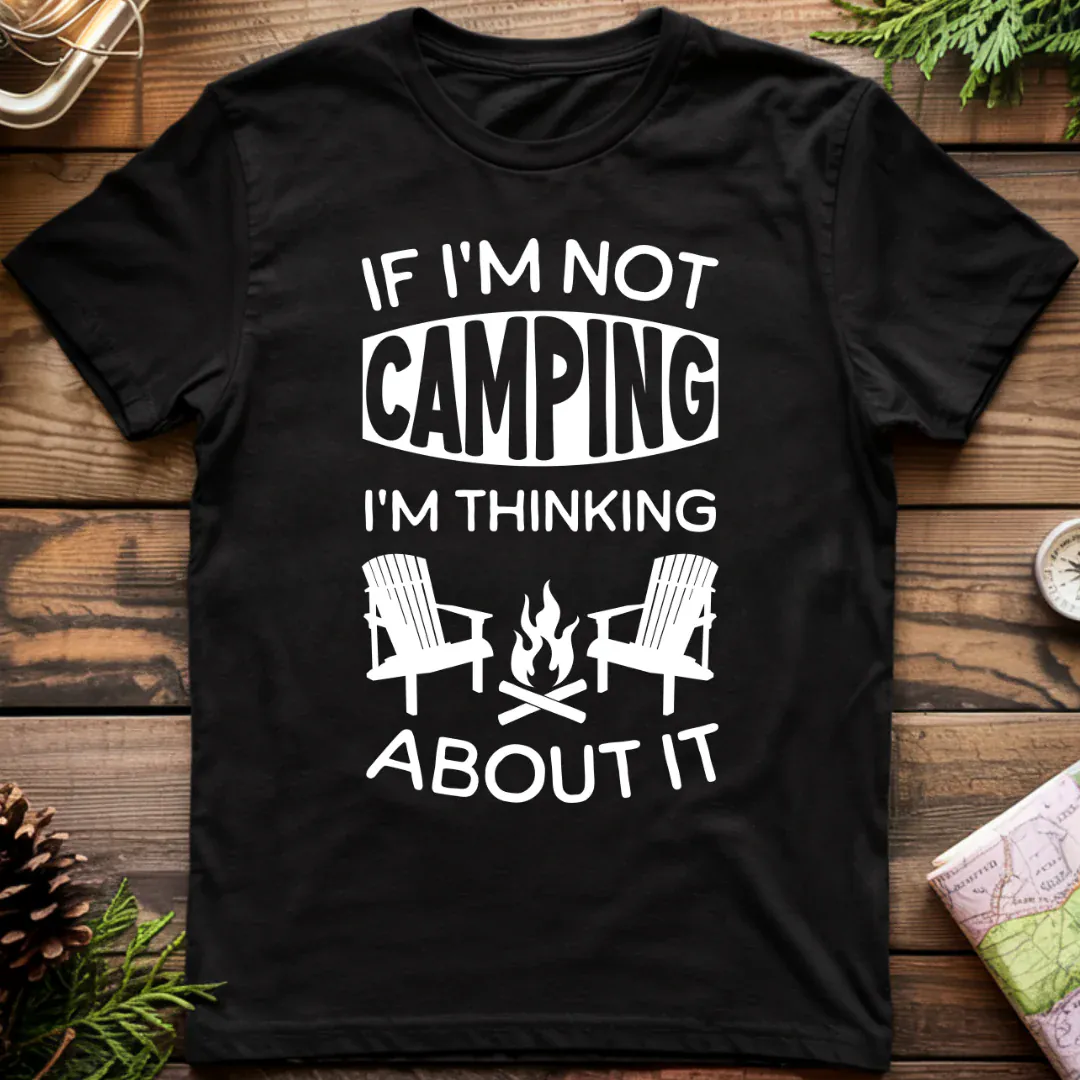 if I'm Not Camping I'm Thinking About It T-Shirt