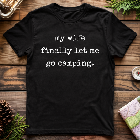 My Wife Finally Let me go Camping T-Shirt