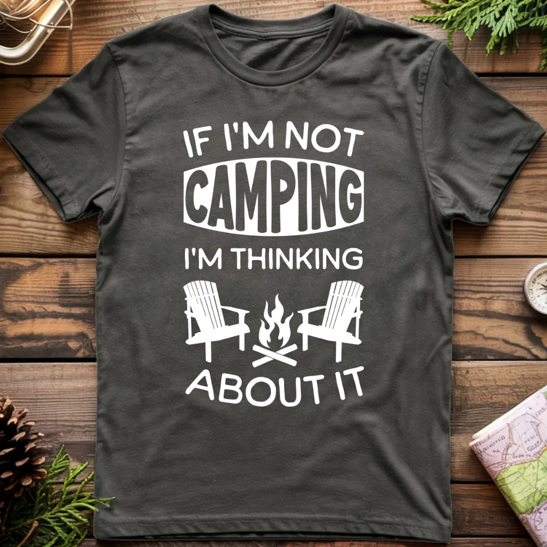 if I'm Not Camping I'm Thinking About It T-Shirt